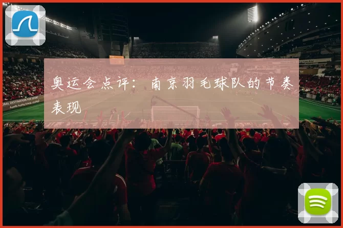 奥运会点评：南京羽毛球队的节奏表现