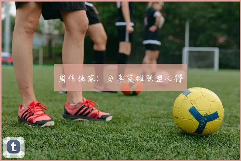 周伟独家：分享英雄联盟心得