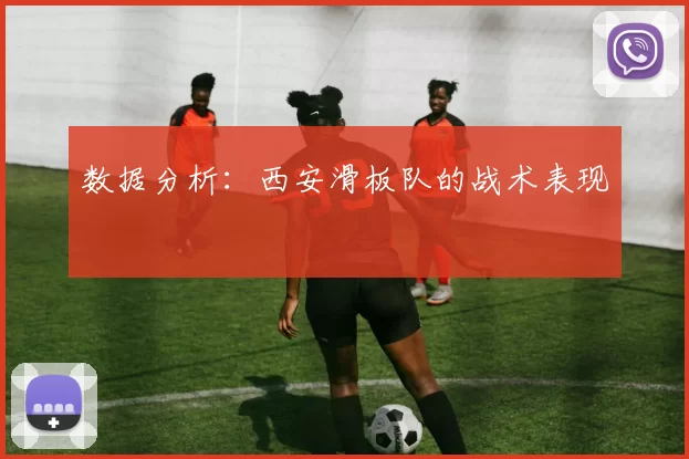 数据分析：西安滑板队的战术表现