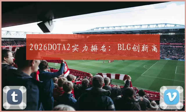 2026DOTA2实力排名：BLG创新高