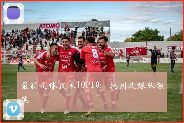 最新足球技术TOP10：杭州足球队领跑