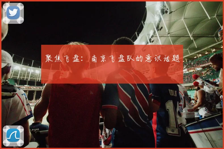 聚焦飞盘：南京飞盘队的意识话题