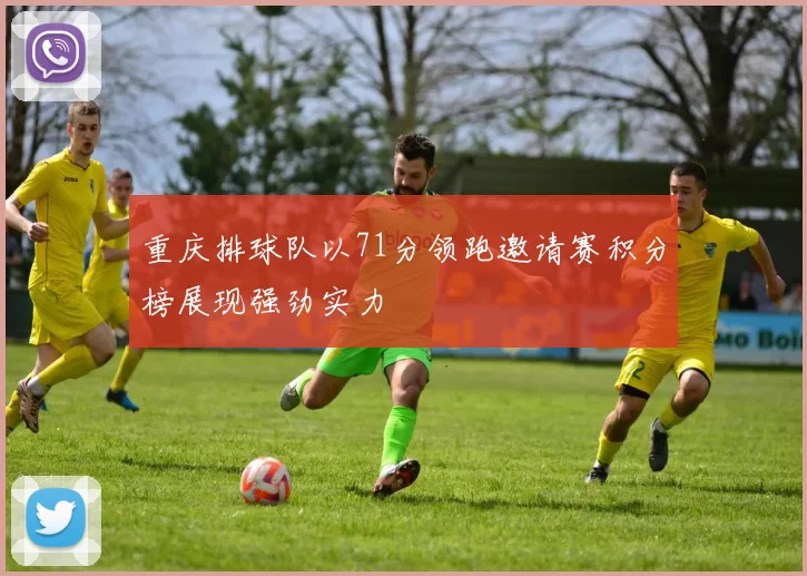 重庆排球队以71分领跑邀请赛积分榜展现强劲实力